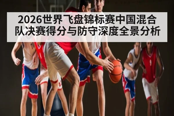 2026世界飞盘锦标赛中国混合队决赛得分与防守深度全景分析