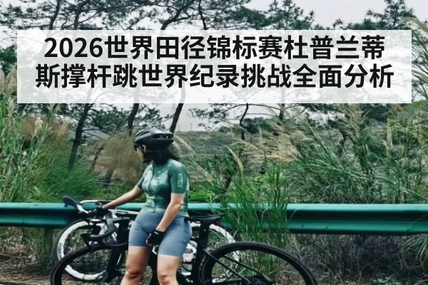 2026世界田径锦标赛杜普兰蒂斯撑杆跳世界纪录挑战全面分析