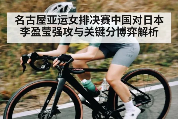 名古屋亚运女排决赛中国对日本李盈莹强攻与关键分博弈解析