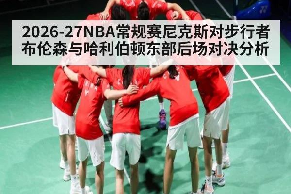 2026-27NBA常规赛尼克斯对步行者布伦森与哈利伯顿东部后场对决分析