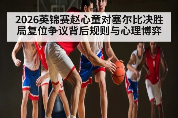 2026英锦赛赵心童对塞尔比决胜局复位争议背后规则与心理博弈